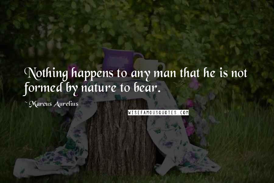 Marcus Aurelius Quotes: Nothing happens to any man that he is not formed by nature to bear.