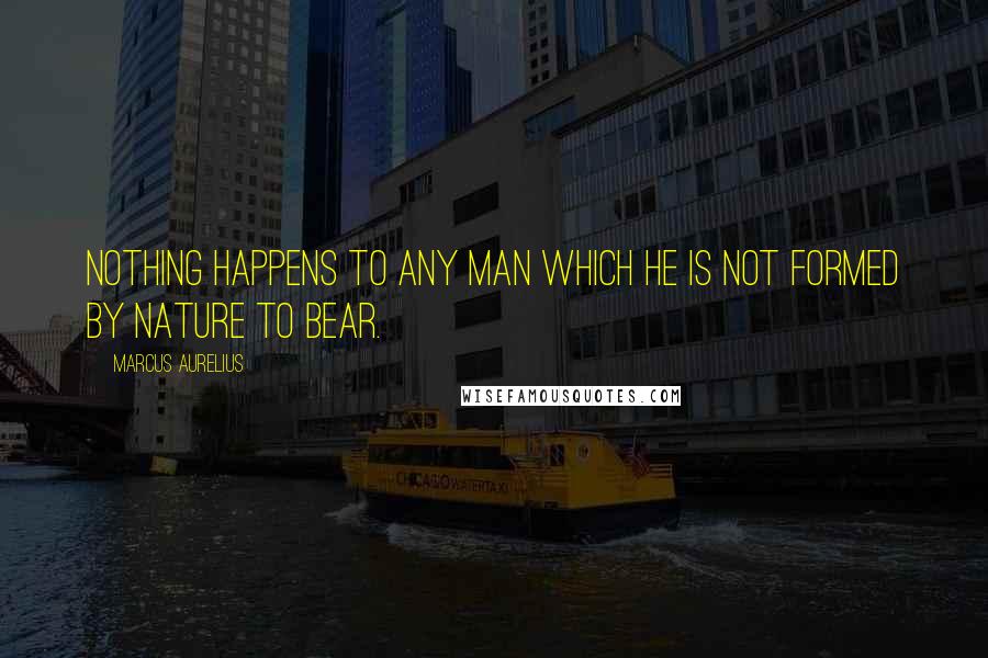 Marcus Aurelius Quotes: Nothing happens to any man which he is not formed by nature to bear.