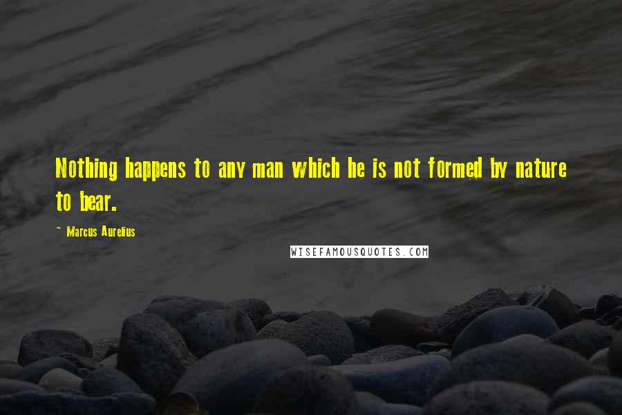 Marcus Aurelius Quotes: Nothing happens to any man which he is not formed by nature to bear.