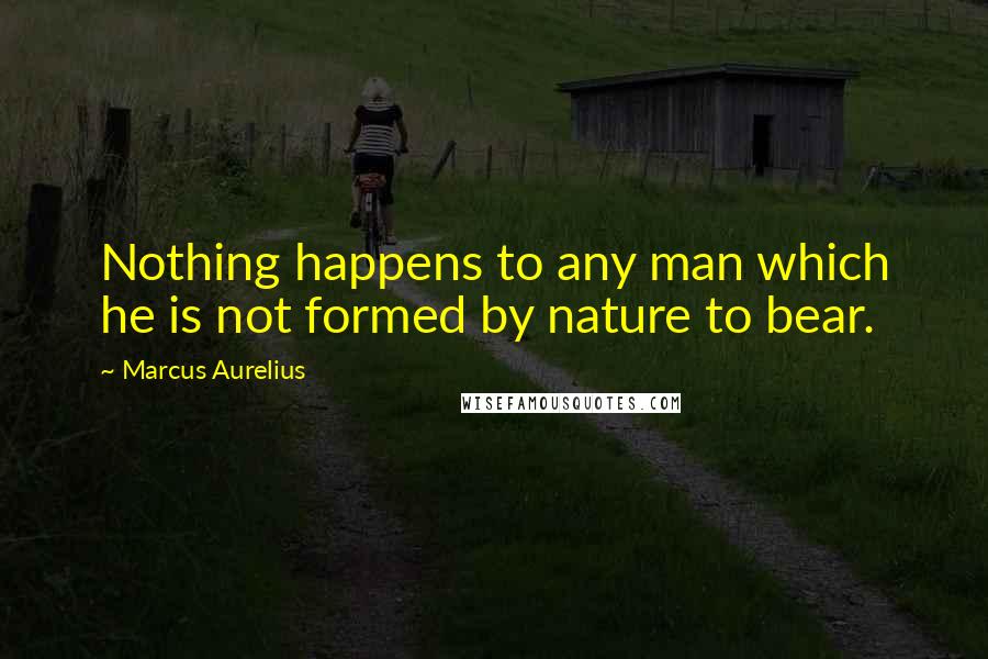 Marcus Aurelius Quotes: Nothing happens to any man which he is not formed by nature to bear.