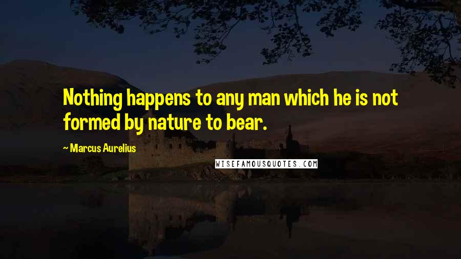 Marcus Aurelius Quotes: Nothing happens to any man which he is not formed by nature to bear.