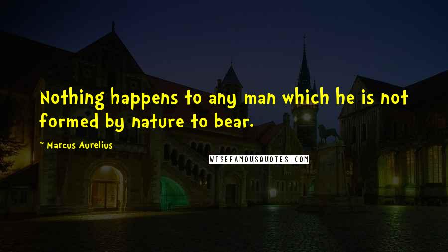 Marcus Aurelius Quotes: Nothing happens to any man which he is not formed by nature to bear.