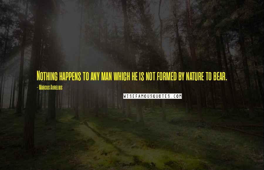 Marcus Aurelius Quotes: Nothing happens to any man which he is not formed by nature to bear.