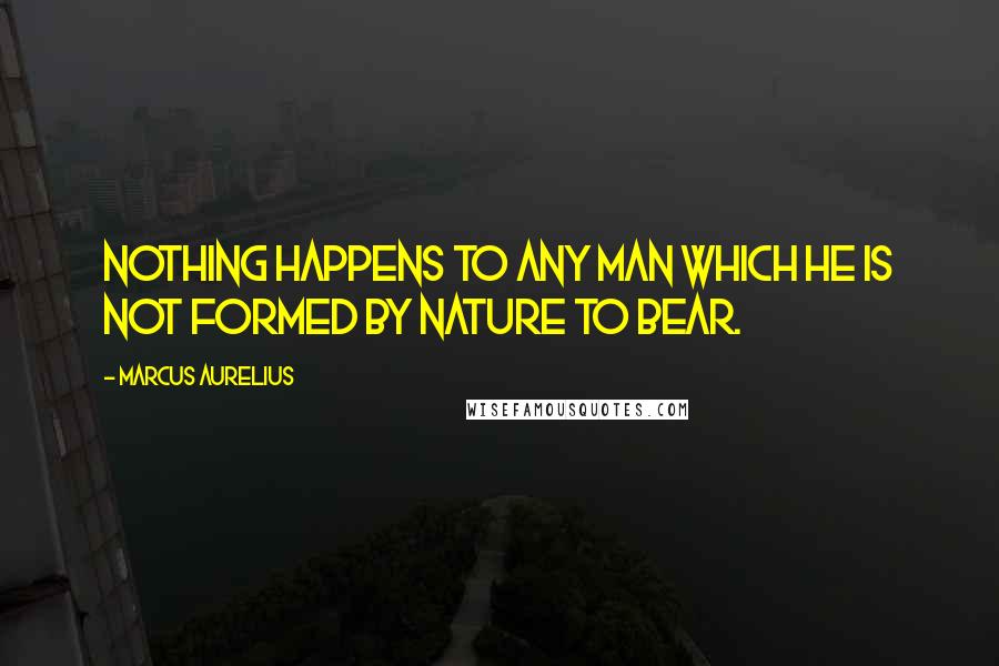 Marcus Aurelius Quotes: Nothing happens to any man which he is not formed by nature to bear.