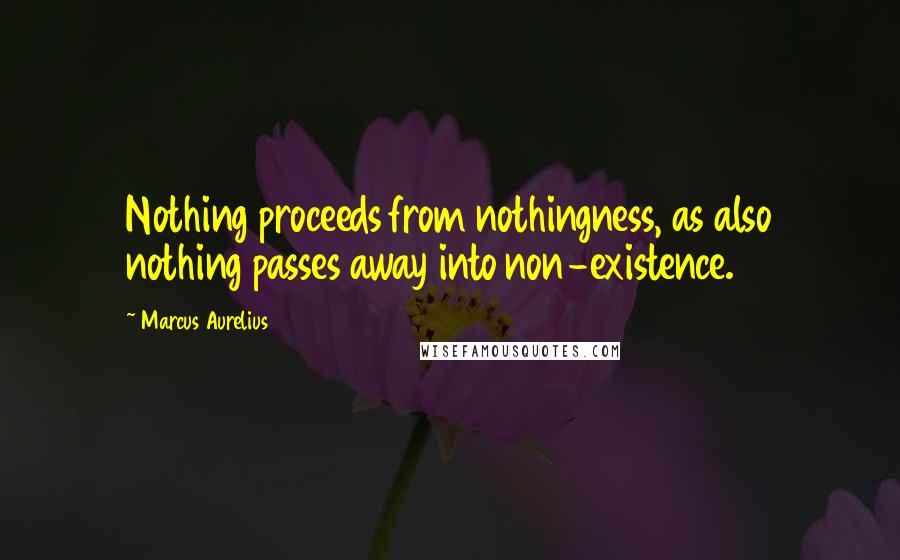 Marcus Aurelius Quotes: Nothing proceeds from nothingness, as also nothing passes away into non-existence.