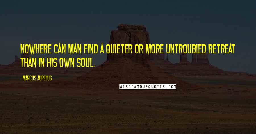 Marcus Aurelius Quotes: Nowhere can man find a quieter or more untroubled retreat than in his own soul.