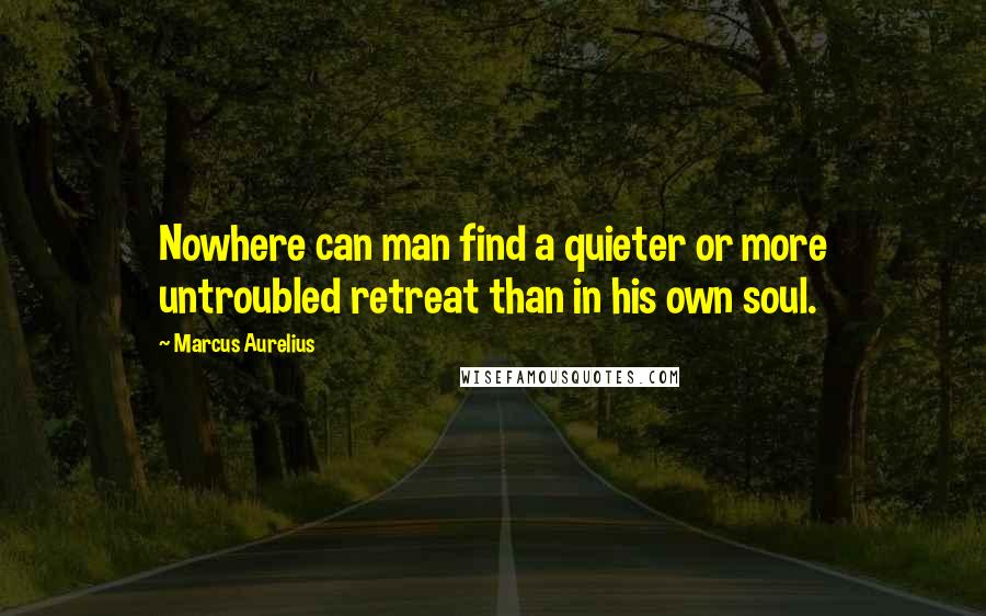 Marcus Aurelius Quotes: Nowhere can man find a quieter or more untroubled retreat than in his own soul.