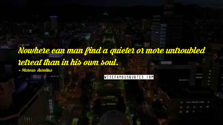 Marcus Aurelius Quotes: Nowhere can man find a quieter or more untroubled retreat than in his own soul.