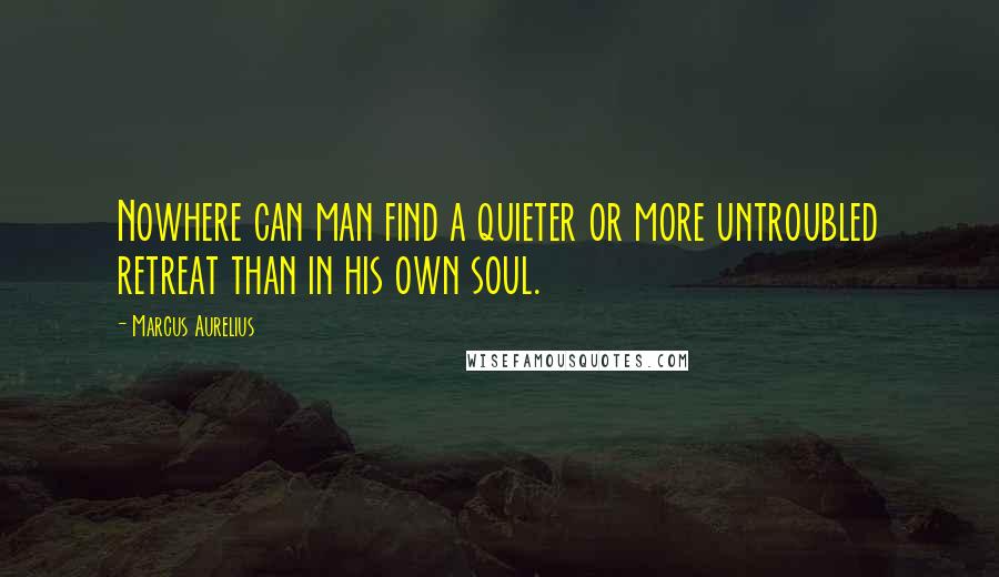 Marcus Aurelius Quotes: Nowhere can man find a quieter or more untroubled retreat than in his own soul.