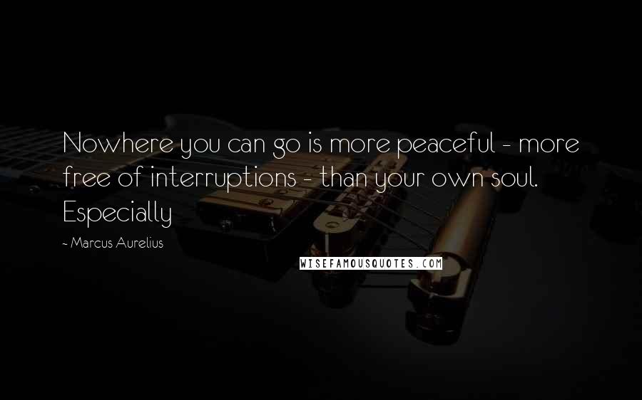 Marcus Aurelius Quotes: Nowhere you can go is more peaceful - more free of interruptions - than your own soul. Especially