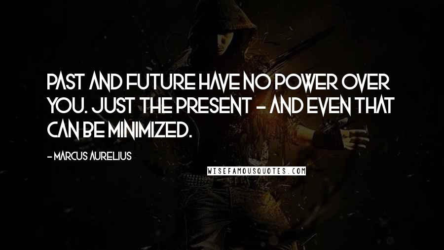 Marcus Aurelius Quotes: Past and future have no power over you. Just the present - and even that can be minimized.