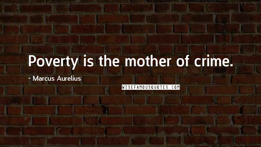Marcus Aurelius Quotes: Poverty is the mother of crime.