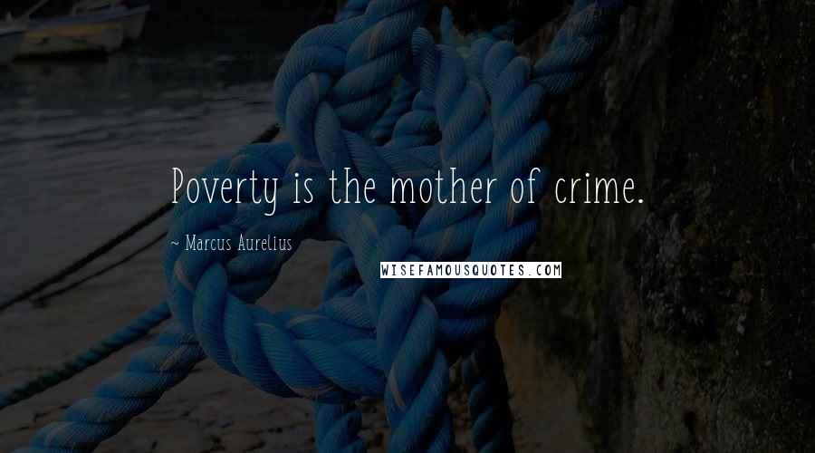 Marcus Aurelius Quotes: Poverty is the mother of crime.