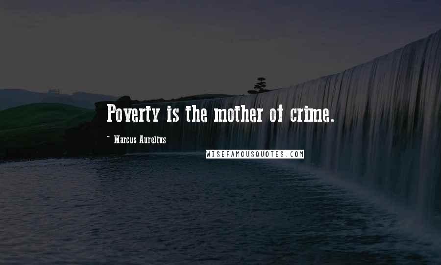 Marcus Aurelius Quotes: Poverty is the mother of crime.