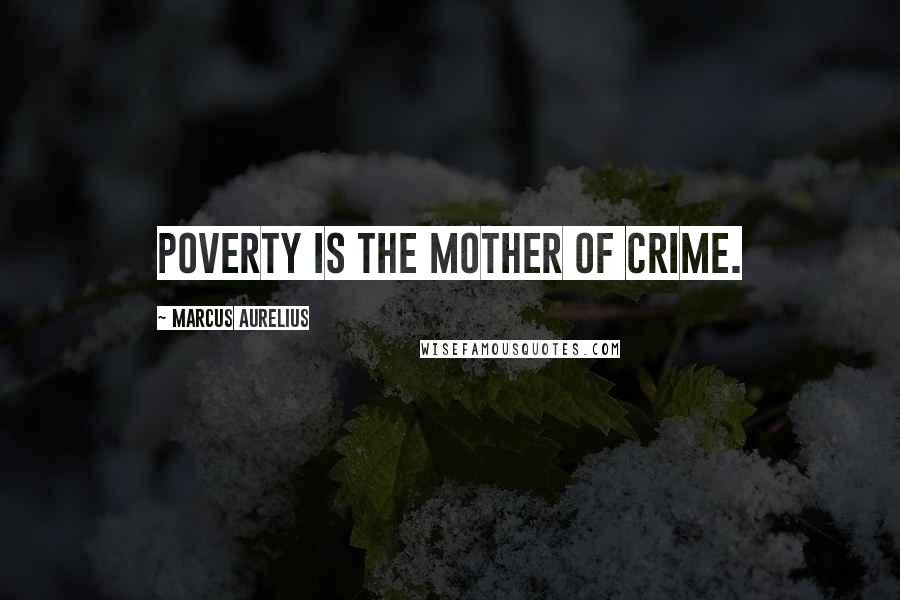 Marcus Aurelius Quotes: Poverty is the mother of crime.