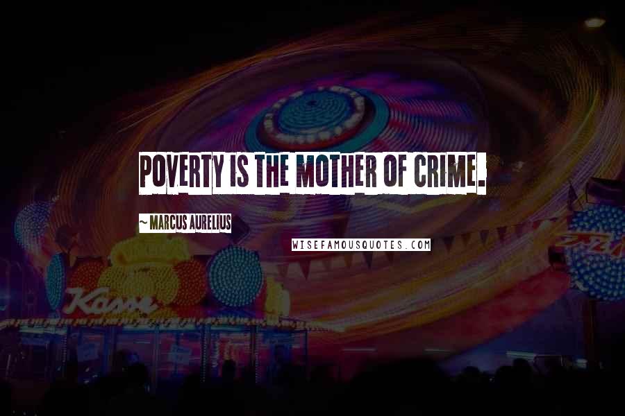 Marcus Aurelius Quotes: Poverty is the mother of crime.