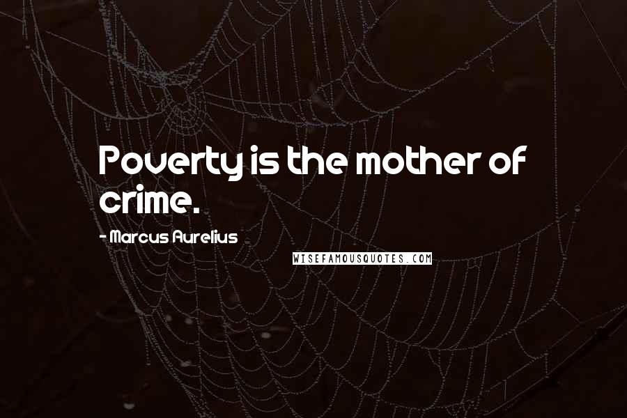 Marcus Aurelius Quotes: Poverty is the mother of crime.