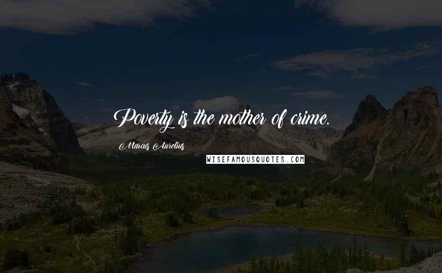 Marcus Aurelius Quotes: Poverty is the mother of crime.