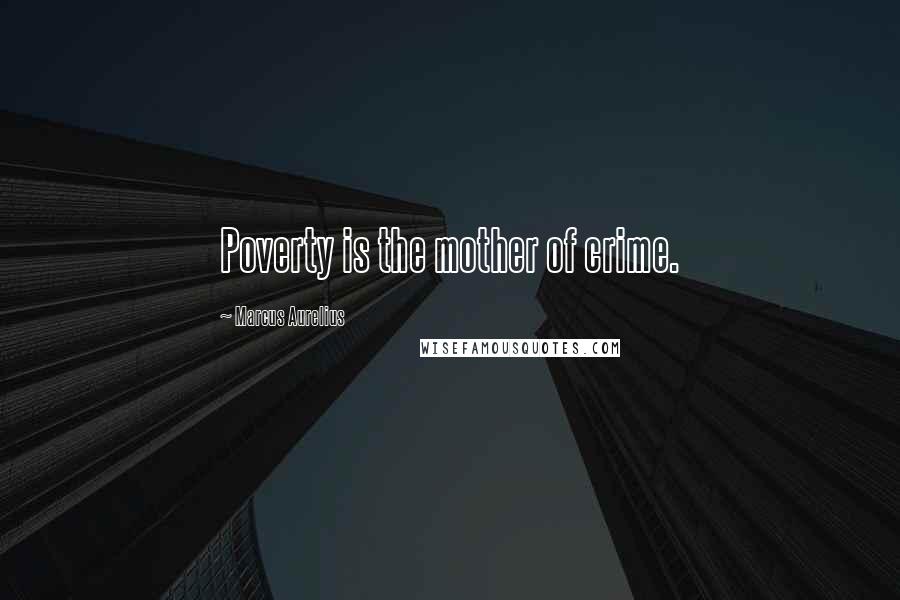 Marcus Aurelius Quotes: Poverty is the mother of crime.