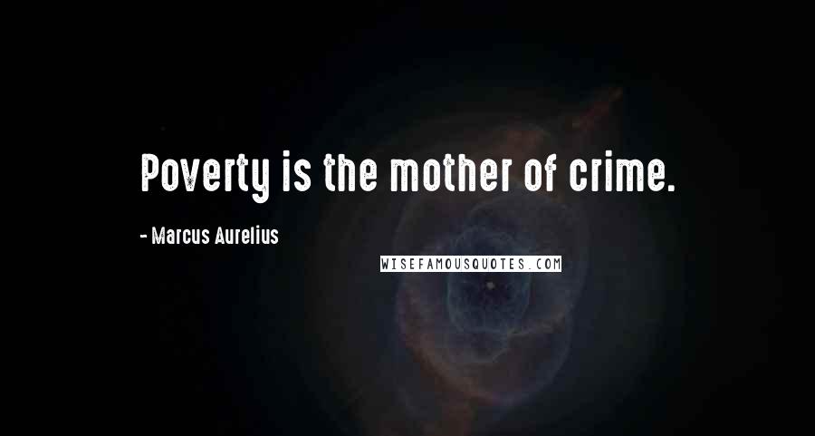 Marcus Aurelius Quotes: Poverty is the mother of crime.