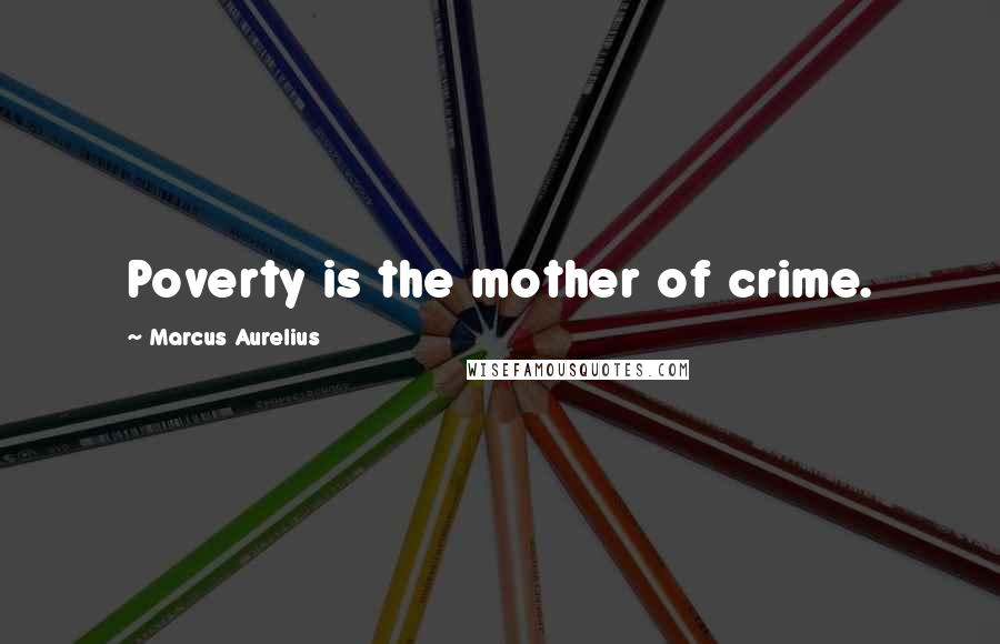 Marcus Aurelius Quotes: Poverty is the mother of crime.