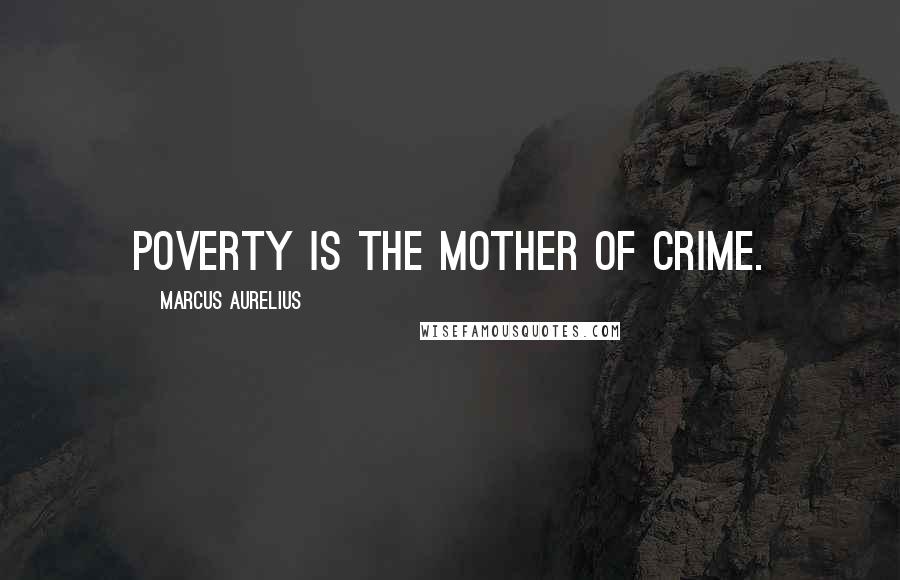 Marcus Aurelius Quotes: Poverty is the mother of crime.
