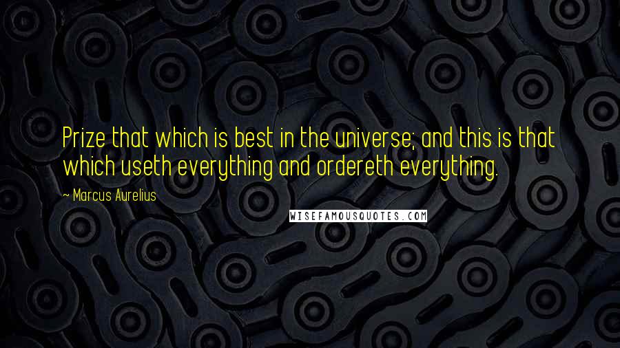 Marcus Aurelius Quotes: Prize that which is best in the universe; and this is that which useth everything and ordereth everything.