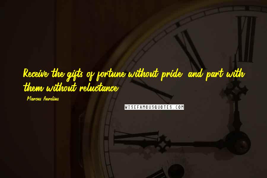 Marcus Aurelius Quotes: Receive the gifts of fortune without pride, and part with them without reluctance.