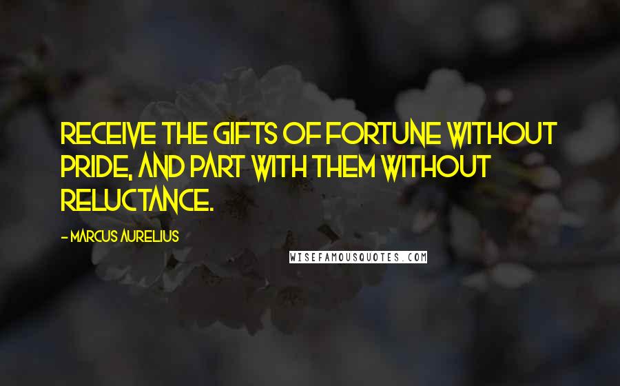 Marcus Aurelius Quotes: Receive the gifts of fortune without pride, and part with them without reluctance.