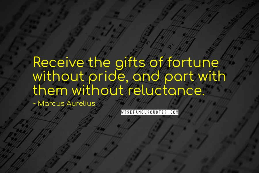 Marcus Aurelius Quotes: Receive the gifts of fortune without pride, and part with them without reluctance.