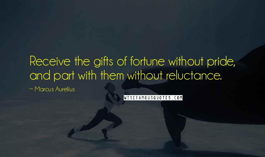 Marcus Aurelius Quotes: Receive the gifts of fortune without pride, and part with them without reluctance.