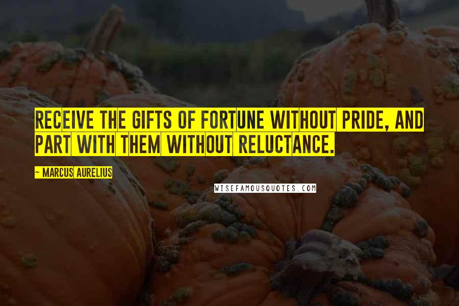 Marcus Aurelius Quotes: Receive the gifts of fortune without pride, and part with them without reluctance.