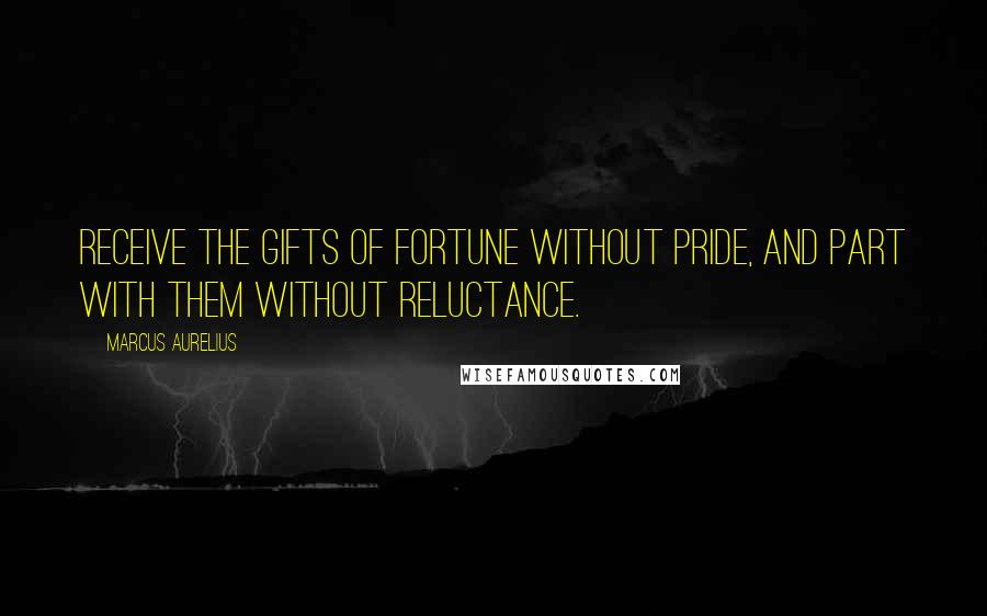 Marcus Aurelius Quotes: Receive the gifts of fortune without pride, and part with them without reluctance.