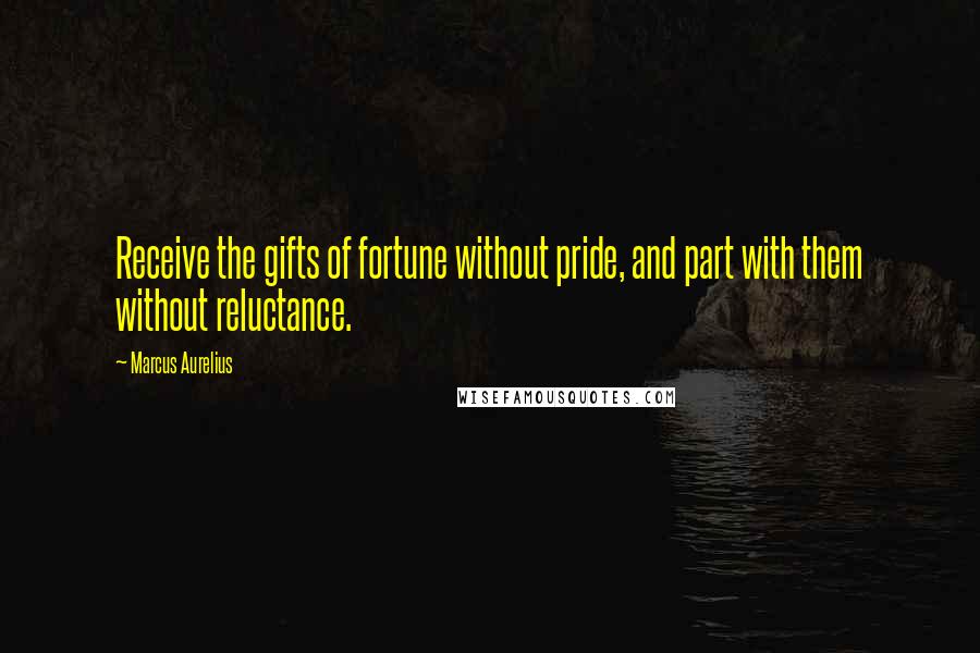 Marcus Aurelius Quotes: Receive the gifts of fortune without pride, and part with them without reluctance.