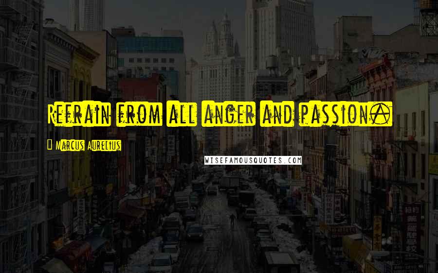 Marcus Aurelius Quotes: Refrain from all anger and passion.