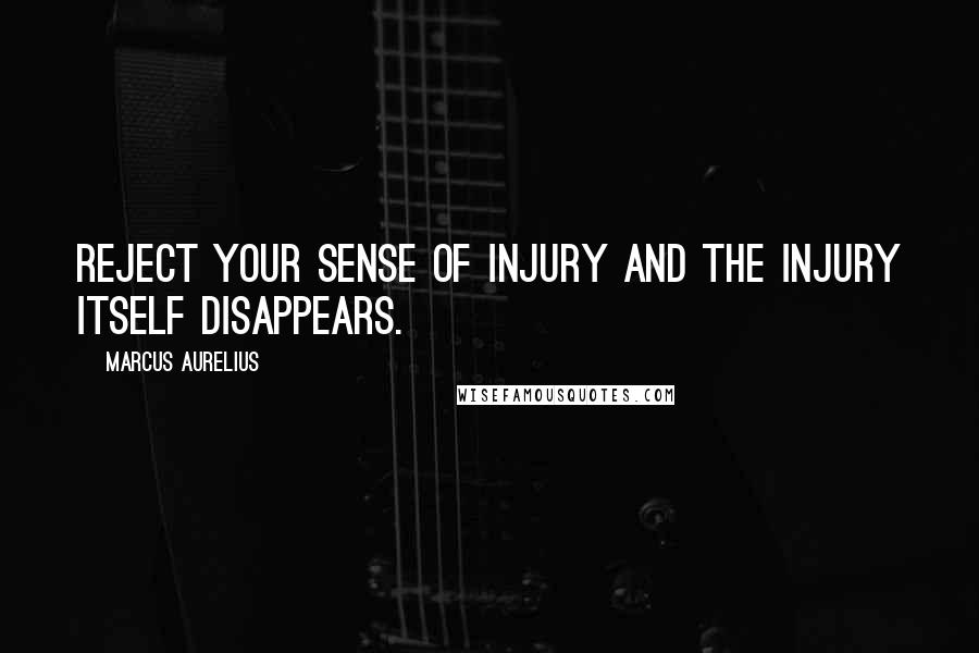 Marcus Aurelius Quotes: Reject your sense of injury and the injury itself disappears.