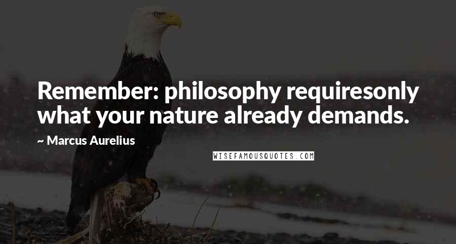 Marcus Aurelius Quotes: Remember: philosophy requiresonly what your nature already demands.