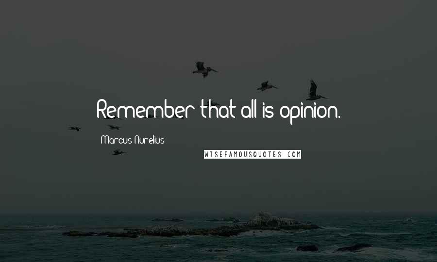 Marcus Aurelius Quotes: Remember that all is opinion.