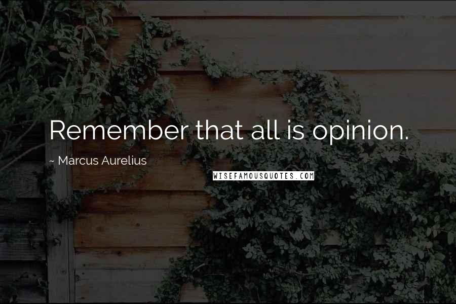 Marcus Aurelius Quotes: Remember that all is opinion.