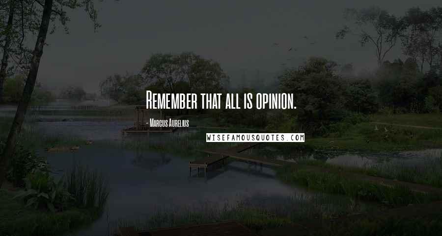 Marcus Aurelius Quotes: Remember that all is opinion.