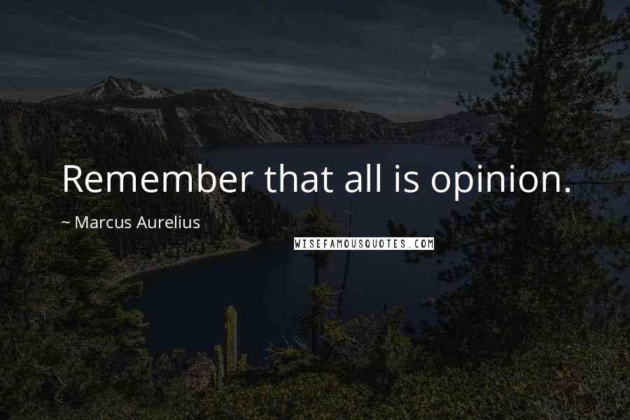 Marcus Aurelius Quotes: Remember that all is opinion.