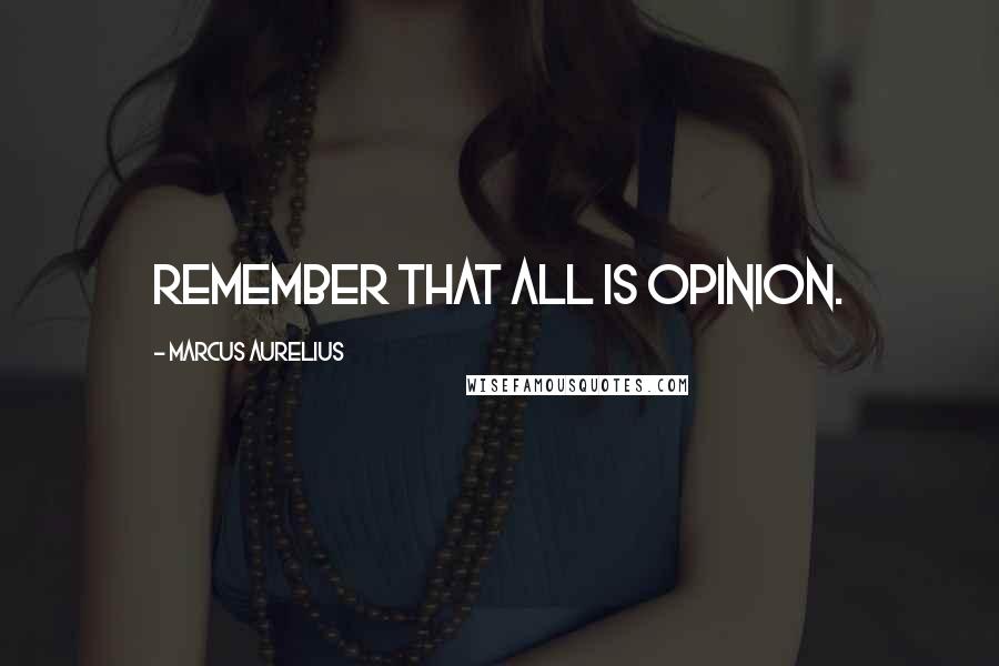 Marcus Aurelius Quotes: Remember that all is opinion.