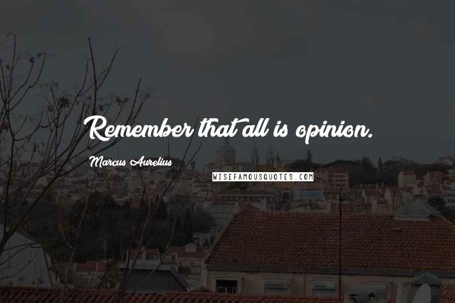 Marcus Aurelius Quotes: Remember that all is opinion.