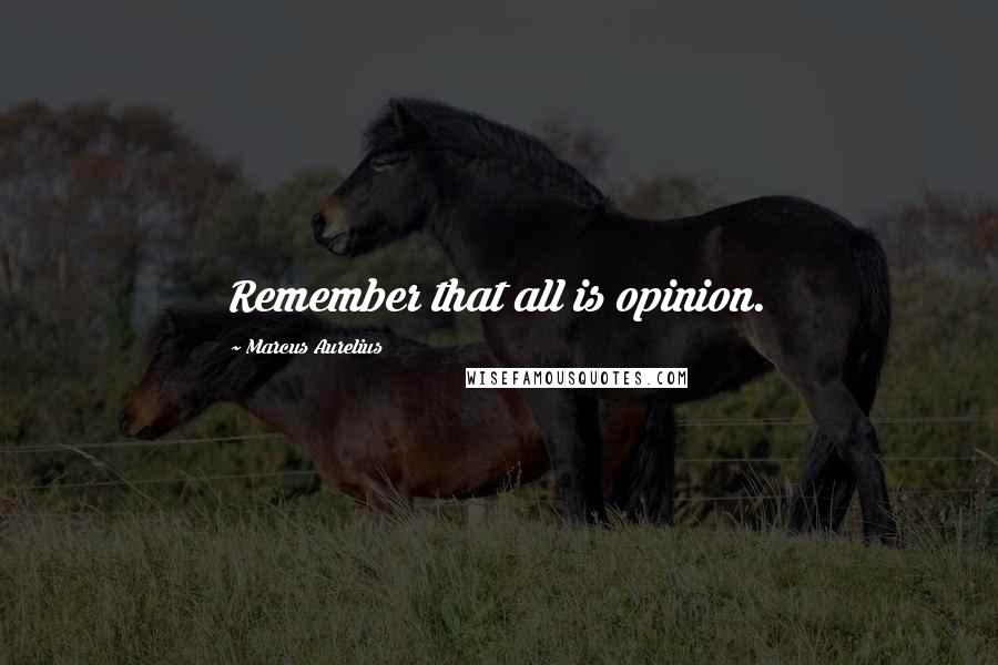 Marcus Aurelius Quotes: Remember that all is opinion.