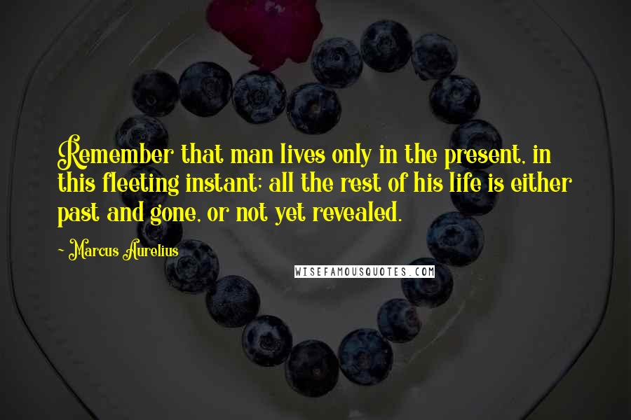 Marcus Aurelius Quotes: Remember that man lives only in the present, in this fleeting instant; all the rest of his life is either past and gone, or not yet revealed.