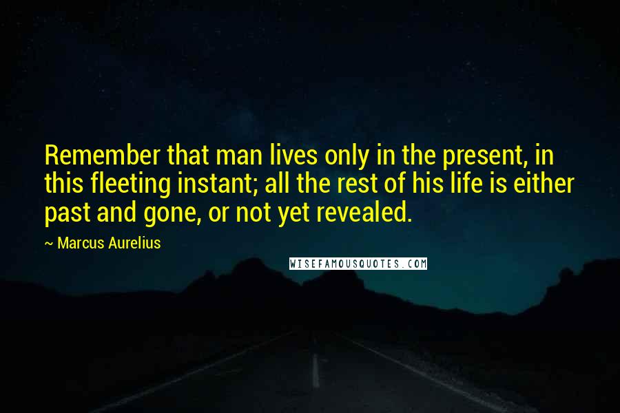 Marcus Aurelius Quotes: Remember that man lives only in the present, in this fleeting instant; all the rest of his life is either past and gone, or not yet revealed.