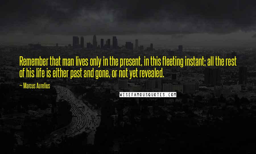 Marcus Aurelius Quotes: Remember that man lives only in the present, in this fleeting instant; all the rest of his life is either past and gone, or not yet revealed.