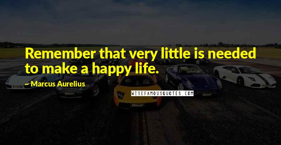 Marcus Aurelius Quotes: Remember that very little is needed to make a happy life.