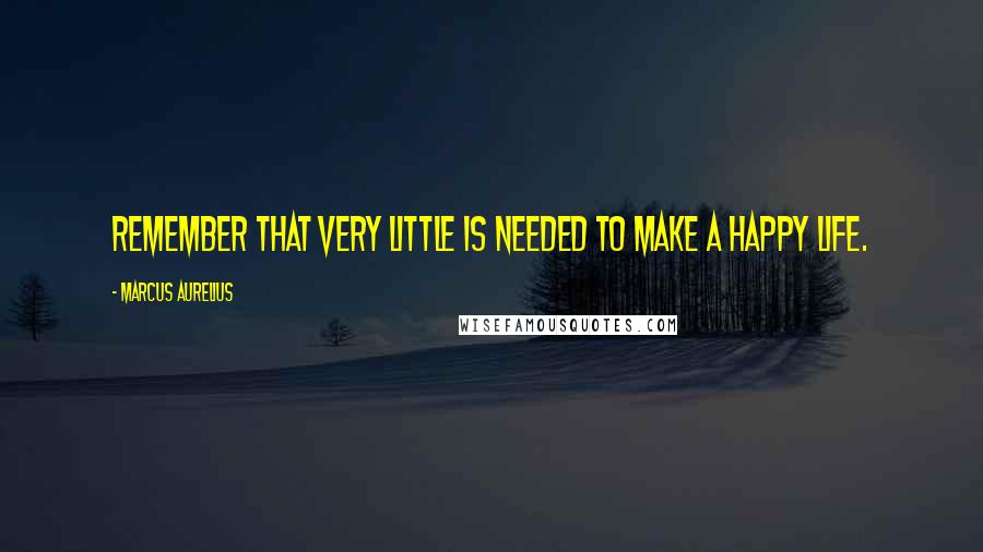 Marcus Aurelius Quotes: Remember that very little is needed to make a happy life.