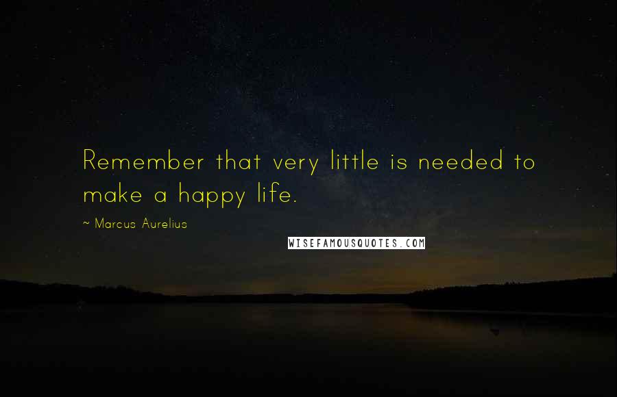 Marcus Aurelius Quotes: Remember that very little is needed to make a happy life.